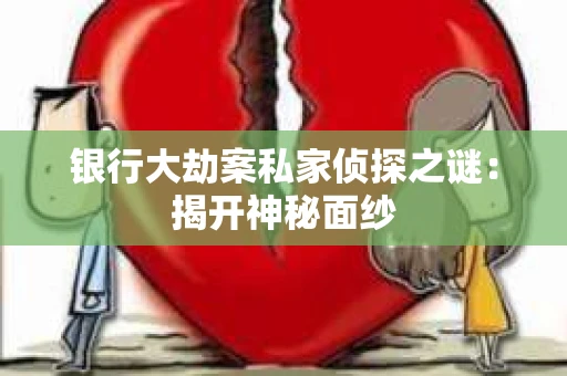 银行大劫案私家侦探之谜：揭开神秘面纱