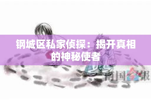 钢城区私家侦探：揭开真相的神秘使者