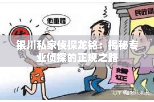 银川私家侦探龙铭：揭秘专业侦探的正规之路
