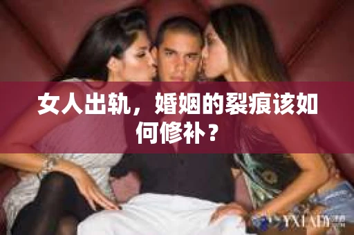 女人出轨，婚姻的裂痕该如何修补？