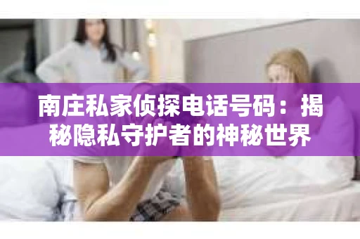南庄私家侦探电话号码：揭秘隐私守护者的神秘世界