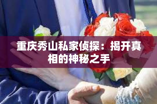 重庆秀山私家侦探：揭开真相的神秘之手