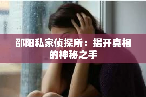 邵阳私家侦探所：揭开真相的神秘之手