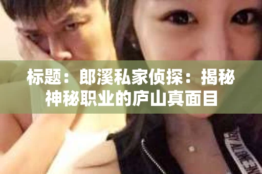 标题：郎溪私家侦探：揭秘神秘职业的庐山真面目