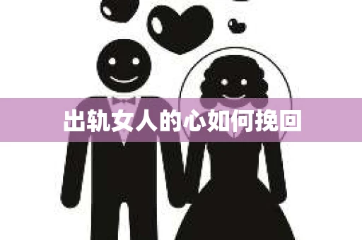 出轨女人的心如何挽回