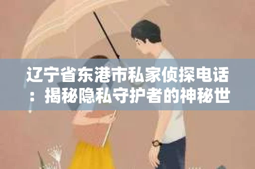 辽宁省东港市私家侦探电话：揭秘隐私守护者的神秘世界