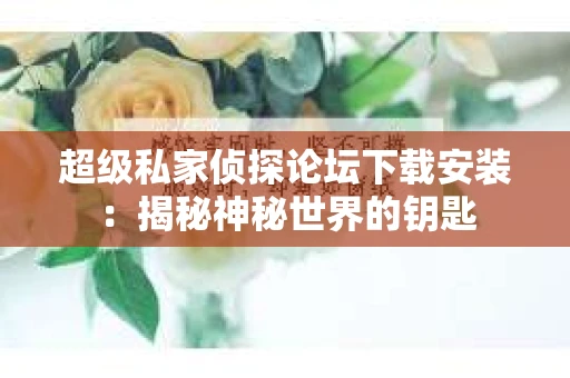 超级私家侦探论坛下载安装：揭秘神秘世界的钥匙