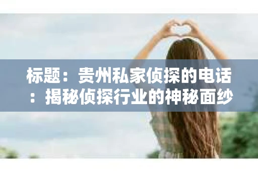 标题：贵州私家侦探的电话：揭秘侦探行业的神秘面纱
