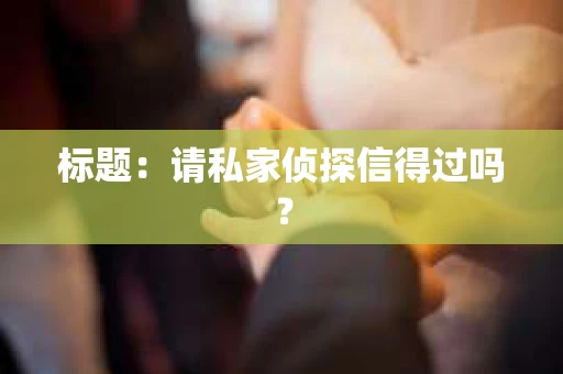标题：请私家侦探信得过吗？