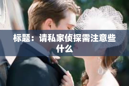 标题：请私家侦探需注意些什么