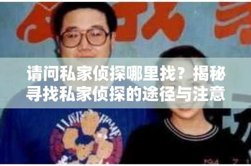 请问私家侦探哪里找？揭秘寻找私家侦探的途径与注意事项