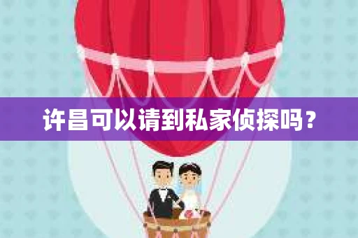 许昌可以请到私家侦探吗？