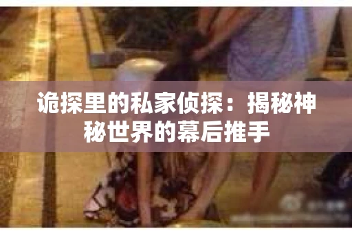 诡探里的私家侦探：揭秘神秘世界的幕后推手