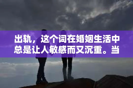 出轨，这个词在婚姻生活中总是让人敏感而又沉重。当它发生时，如何谈判挽回，如何重新建立信任，成为了许多夫妻面临的问题。今天，我们就来聊聊这个话题，希望能给那些正在经历婚姻困境的朋友们一些帮助。