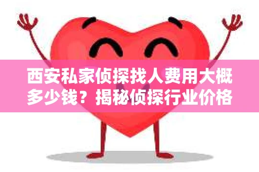 西安私家侦探找人费用大概多少钱？揭秘侦探行业价格之谜