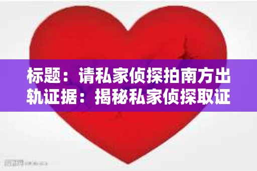 标题：请私家侦探拍南方出轨证据：揭秘私家侦探取证过程