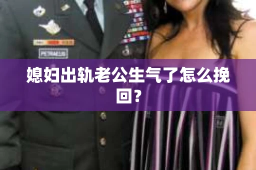 媳妇出轨老公生气了怎么挽回？