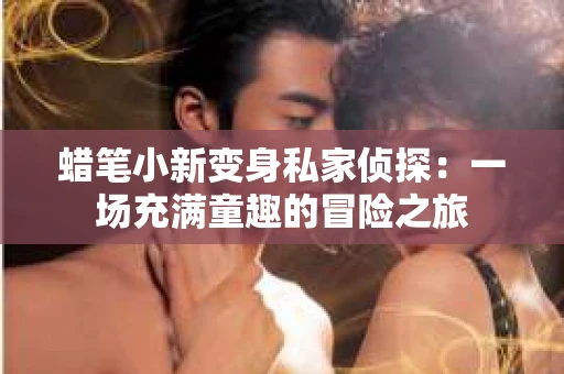 蜡笔小新变身私家侦探：一场充满童趣的冒险之旅