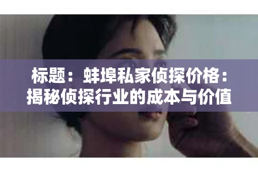标题：蚌埠私家侦探价格：揭秘侦探行业的成本与价值
