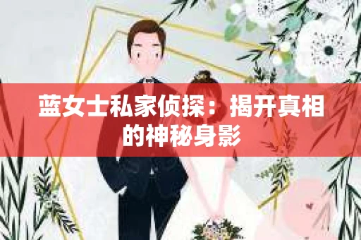蓝女士私家侦探：揭开真相的神秘身影