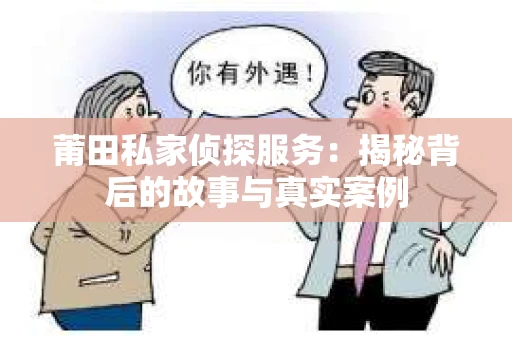 莆田私家侦探服务：揭秘背后的故事与真实案例