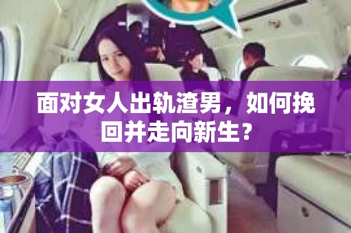 面对女人出轨渣男,如何挽回并走向新生? 面对女人出轨渣男,如何挽回并走向新生?
