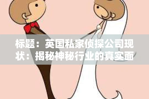 标题：英国私家侦探公司现状：揭秘神秘行业的真实面貌