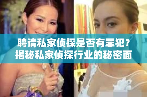 聘请私家侦探是否有罪犯？揭秘私家侦探行业的秘密面纱