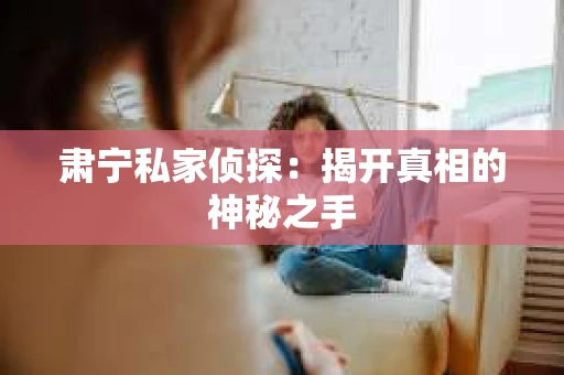 肃宁私家侦探：揭开真相的神秘之手