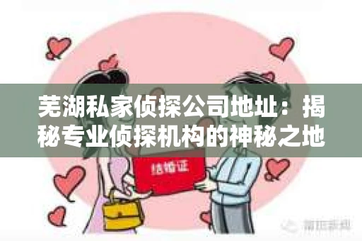 芜湖私家侦探公司地址：揭秘专业侦探机构的神秘之地