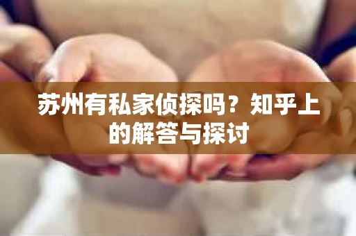 苏州有私家侦探吗？知乎上的解答与探讨