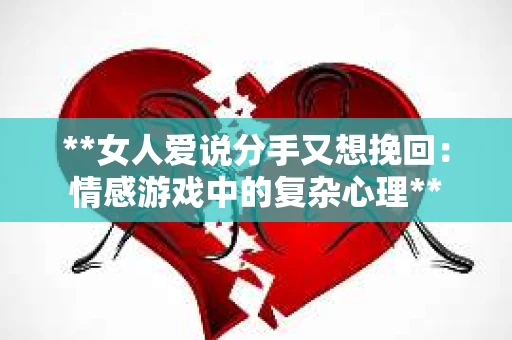 **女人爱说分手又想挽回：情感游戏中的复杂心理**