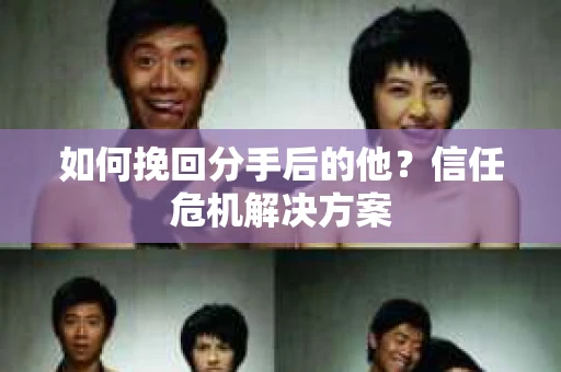 如何挽回分手后的他？信任危机解决方案