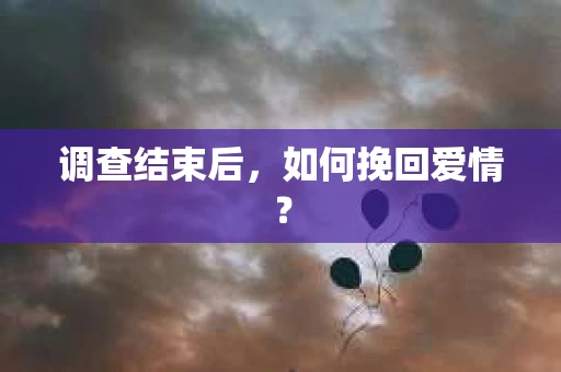 调查结束后，如何挽回爱情？