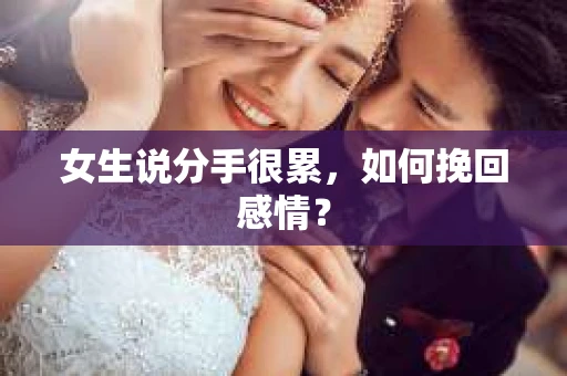 女生说分手很累,如何挽回感情? 女生说分手很累,如何挽回感情?