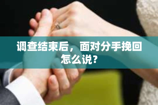调查结束后，面对分手挽回怎么说？