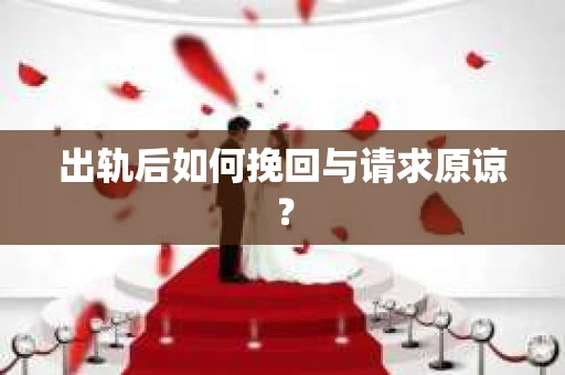出轨后如何挽回与请求原谅? 出轨后如何挽回与请求原谅?