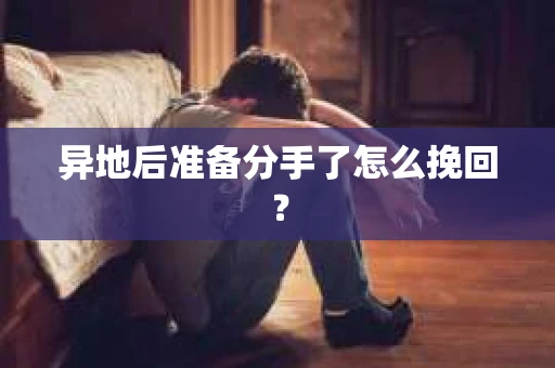 异地后准备分手了怎么挽回？