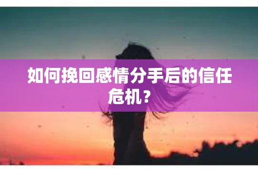 如何挽回感情分手后的信任危机? 如何挽回感情分手后的信任危机?
