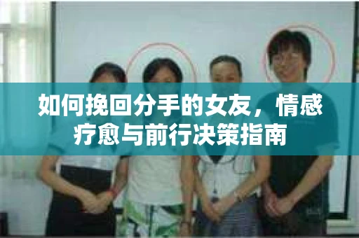 如何挽回分手的女友，情感疗愈与前行决策指南