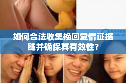 如何合法收集挽回爱情证据链并确保其有效性？