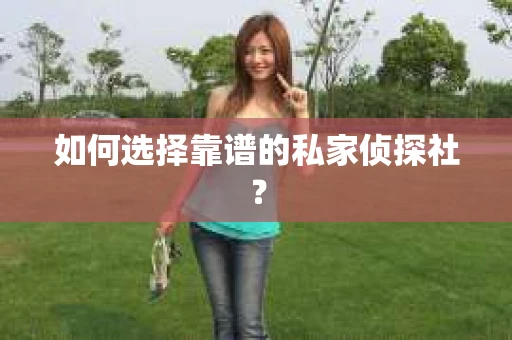 如何选择靠谱的私家侦探社? 如何选择靠谱的私家侦探社?
