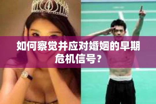 如何察觉并应对婚姻的早期危机信号？