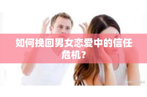 如何挽回男女恋爱中的信任危机？