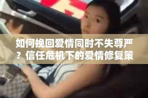 如何挽回爱情同时不失尊严？信任危机下的爱情修复策略