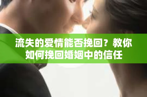 流失的爱情能否挽回?教你如何挽回婚姻中的信任 流失的爱情能否挽回?教你如何挽回婚姻中的信任