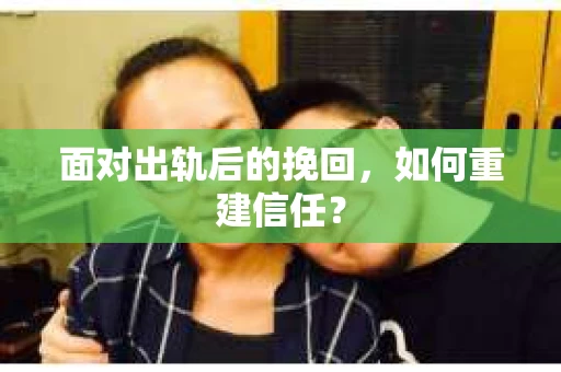 面对出轨后的挽回，如何重建信任？