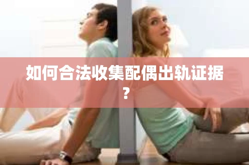 如何合法收集配偶出轨证据? 如何合法收集配偶出轨证据?
