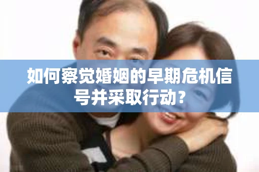 如何察觉婚姻的早期危机信号并采取行动？