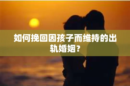如何挽回因孩子而维持的出轨婚姻？